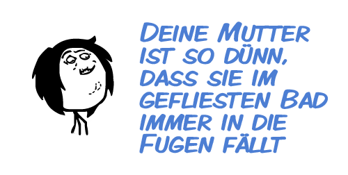 Deine Mutter ist so dünn, dass sie im gefliesten Bad immer in die Fugen fällt Deine Mutter ist so dünn, dass sie im gefliesten Bad immer in die Fugen fällt