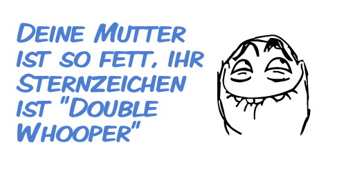 Deine Mutter ist so fett, sie kackt beim Schwitzen Deine Mutter ist so fett, sie kackt beim Schwitzen