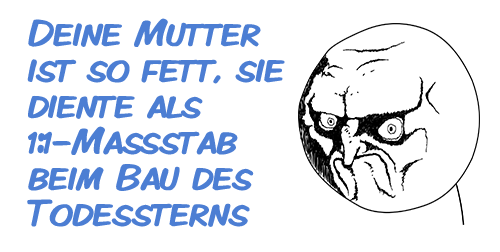 Deine Mutter ist so fett, sie diente als 1:1-Maßstab beim Bau des Todessterns Deine Mutter ist so fett, sie diente als 1:1-Maßstab beim Bau des Todessterns